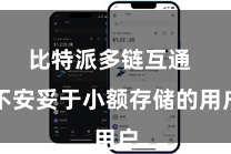 比特派多链互通  不安妥于小额存储的用户